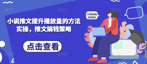 小说推文提升播放量的方法实操，推文搞钱策略-逐浪前行