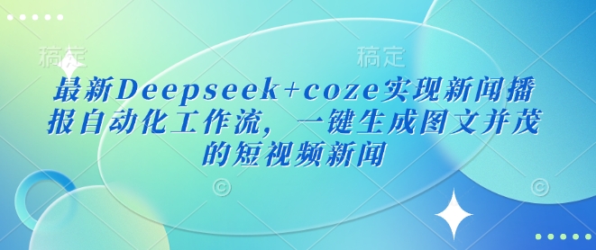最新Deepseek+coze实现新闻播报自动化工作流，一键生成图文并茂的短视频新闻-逐浪前行