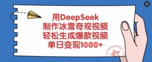 用DeepSeek制作冰雪奇观视频，轻松生成爆款视频，单日变现多张-逐浪前行