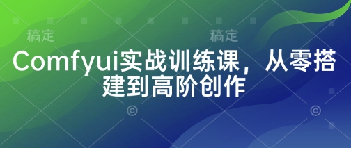 Comfyui实战训练课，从零搭建到高阶创作-逐浪前行