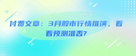 付费文章：3月股市行情推演，看看预测准否?-逐浪前行