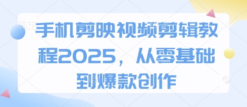 手机剪映视频剪辑教程2025，从零基础到爆款创作-逐浪前行