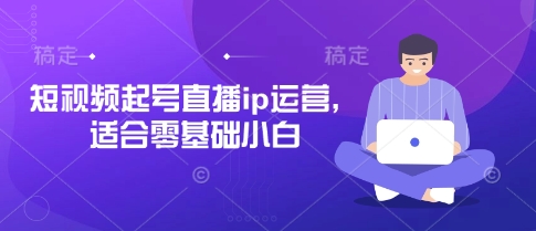 短视频起号直播ip运营，适合零基础小白-逐浪前行