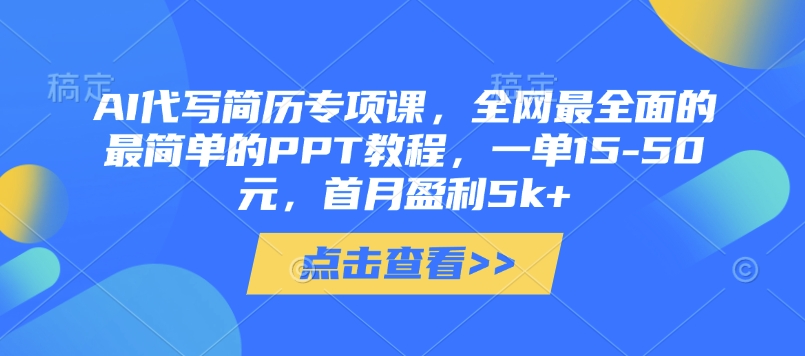 AI代写简历专项课，全网最全面的最简单的PPT教程，一单15-50元，首月盈利5k+-逐浪前行