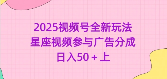 2025视频号全新玩法-星座视频参与广告分成，日入50+上-逐浪前行