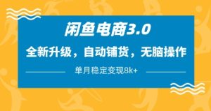 闲鱼电商3.0,全新升级,自动铺货,无脑操作,单月稳定变现8k+【揭秘】-逐浪前行