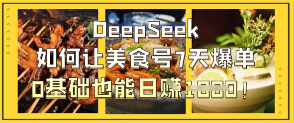 DeepSeek如何让美食号7天爆单，0基础也能日入1k-逐浪前行
