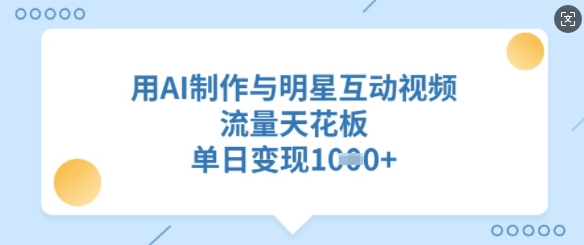 用AI制作与明星互动视频，流量天花板，单日变现多张-逐浪前行