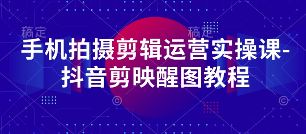 手机拍摄剪辑运营实操课-抖音剪映醒图教程-逐浪前行