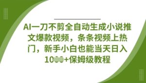 AI一刀不剪全自动生成小说推文爆款视频,条条视频上热门,新手小白也能当天日入数张-逐浪前行