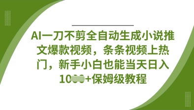 AI一刀不剪全自动生成小说推文爆款视频，条条视频上热门，新手小白也能当天日入数张-逐浪前行