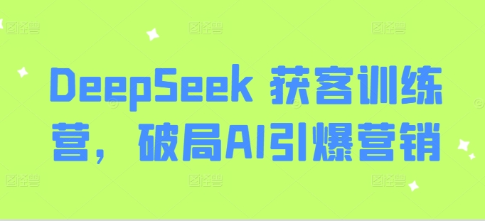 DeepSeek 获客训练营，破局AI引爆营销-逐浪前行