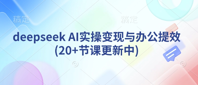 deepseek AI实操变现与办公提效(20+节课更新中)-逐浪前行