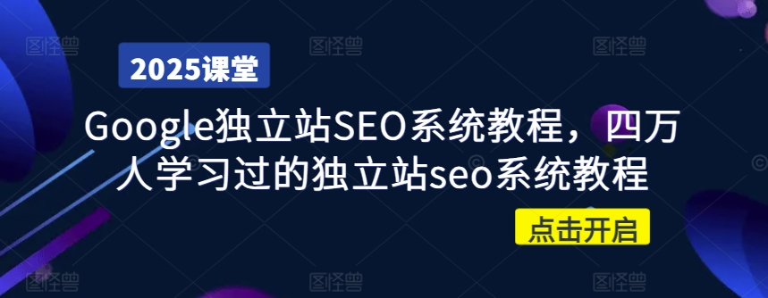 Google独立站SEO系统教程，四万人学习过的独立站seo系统教程-逐浪前行