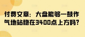 付费文章：大盘能够一鼓作气地站稳在3400点上方吗?-逐浪前行