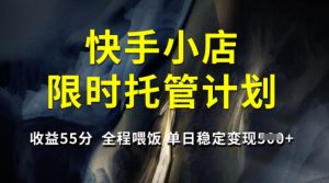 快手小店限时托管计划,收益55分,全程喂饭,单日稳定变现5张【揭秘】-逐浪前行
