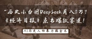 历史小白用DeepSeek月入3W?《经济日报》点名爆款赛道!-逐浪前行