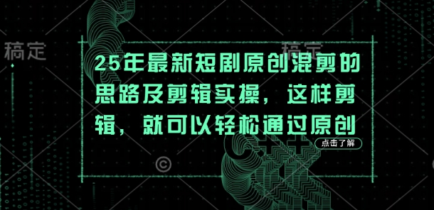 25年最新短剧原创混剪的思路及剪辑实操，这样剪辑，就可以轻松通过原创-逐浪前行