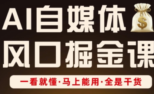 AI自媒体风口掘金课，一看就懂·马上能用·全是干货-逐浪前行