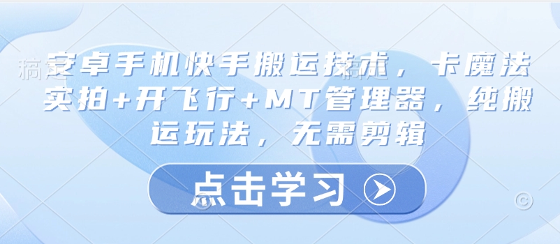 安卓手机快手搬运技术，卡魔法实拍+开飞行+MT管理器，纯搬运玩法，无需剪辑-逐浪前行
