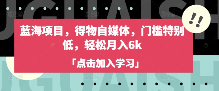 蓝海项目，得物自媒体，门槛特别低，轻松月入6k-逐浪前行