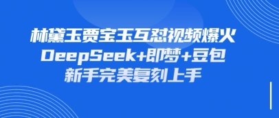 持续爆火的林黛玉贾宝玉互怼视频，比爽文还好看，利用DeepSeek+即梦+豆包就可以完美复刻-逐浪前行