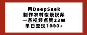用DeepSeek制作农村夜景视频,一条视频点赞23W,单日变现多张-逐浪前行