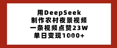 用DeepSeek制作农村夜景视频，一条视频点赞23W，单日变现多张-逐浪前行