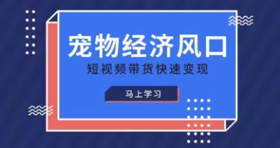 宠物赛道快速变现精品课，宠物经济风口，短视频带货快速变现-逐浪前行