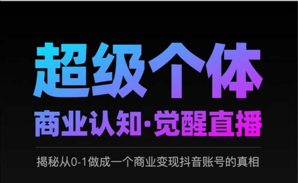 2025超级个体商业认知·觉醒直播，揭秘从0-1做成一个商业变现抖音账号的真相-逐浪前行