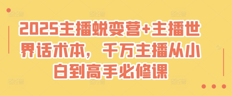 2025主播蜕变营+主播世界话术本，千万主播从小白到高手必修课-逐浪前行