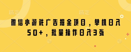 微信小游戏广告掘金项目，单机日入50+，批量操作日入3张-逐浪前行