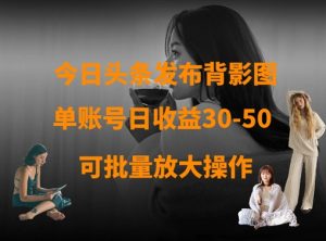 今日头条发布背影图,单账号日收益30-50,可放大操作-逐浪前行