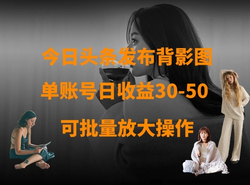 今日头条发布背影图，单账号日收益30-50，可放大操作-逐浪前行