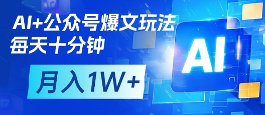 AI+公众号爆文玩法，每天十分钟，批量矩阵操作，月入1W+-逐浪前行