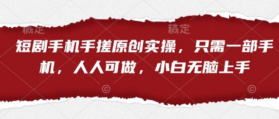 短剧手机手搓原创实操，只需一部手机，人人可做，小白无脑上手-逐浪前行