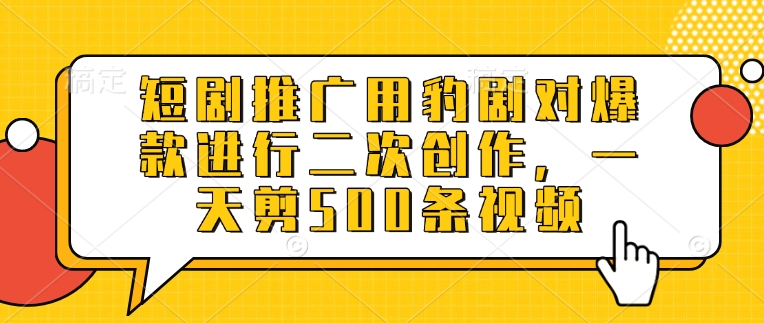 短剧推广用豹剧对爆款进行二次创作，一天剪500条视频-逐浪前行