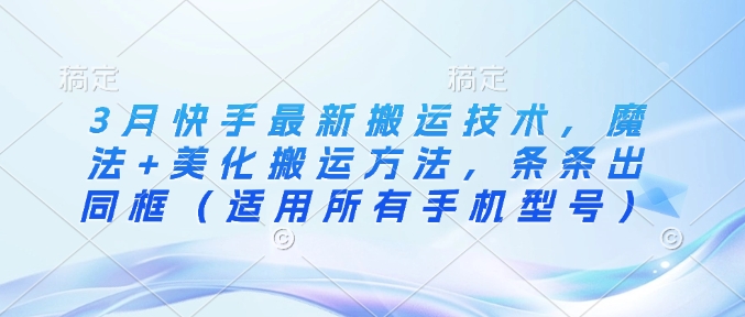 3月快手最新搬运技术，魔法+美化搬运方法，条条出同框（适用所有手机型号）-逐浪前行