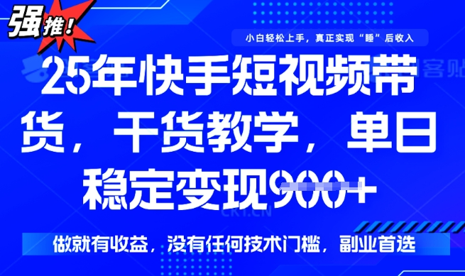 25年最新快手短视频带货，单日稳定变现900+，没有技术门槛，做就有收益【揭秘】-逐浪前行