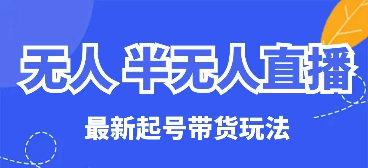 无人半无人直播最新起号带货玩法，全是干货（保姆级教程）-逐浪前行