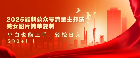 2025最新公众号流量主打法，美女图片简单复制，小白也能上手，轻松日入5张-逐浪前行
