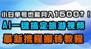 小白单号也能月入1500？AI一键搞定旅游视频，最新携程搬砖教程-逐浪前行