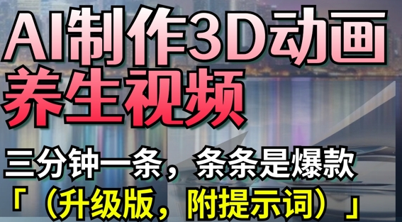 AI制作3D动画养生视频，三分钟一条，条条是爆款(升级版，附提示词)-逐浪前行