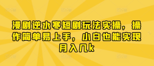 漫剧逆水寒短剧玩法实操，操作简单易上手，小白也能实现月入几k-逐浪前行