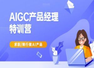 AIGC产品经理特训营-产品经理较教程,求职转行做AI产品-逐浪前行