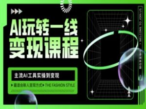 AI玩转一线变现课程,主流AI工具实操到变现,玩转AI自媒体,打爆你的线上流量-逐浪前行