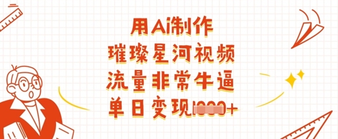 用Ai制作璀璨星河视频，流量非常牛逼，单日变现多张-逐浪前行