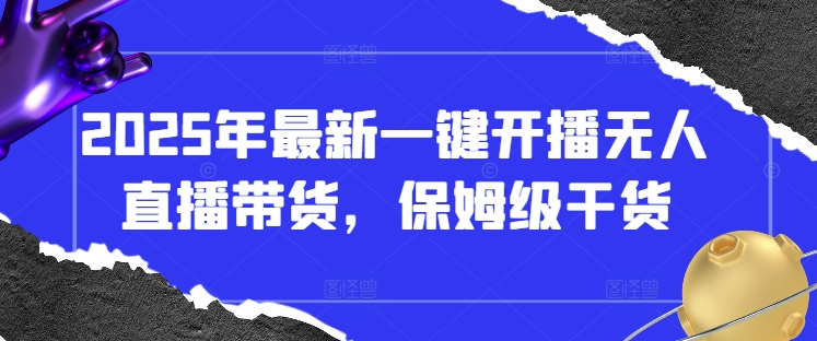 2025年最新一键开播无人直播带货，保姆级干货-逐浪前行