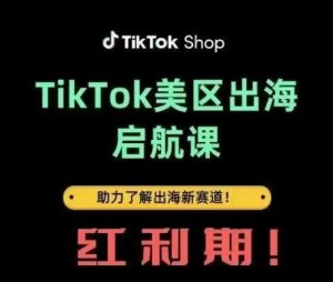 TikTok出海启航课(美区)助力了解出海红利新赛道-逐浪前行