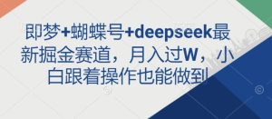 即梦+蝴蝶号+deepseek最新掘金赛道,月入过W,小白跟着操作也能做到-逐浪前行
